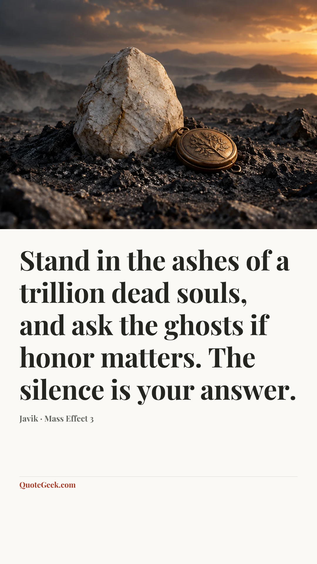 “Stand in the ashes of a trillion dead souls, and ask the ghosts if honor matters. The silence is your answer.” — Javik · Mass Effect 3. Illustrated QuoteGeek card.