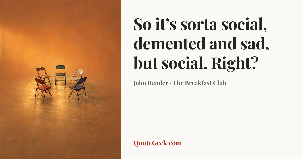 “So it’s sorta social, demented and sad, but social. Right?” — John Bender · The Breakfast Club. Illustrated QuoteGeek card.