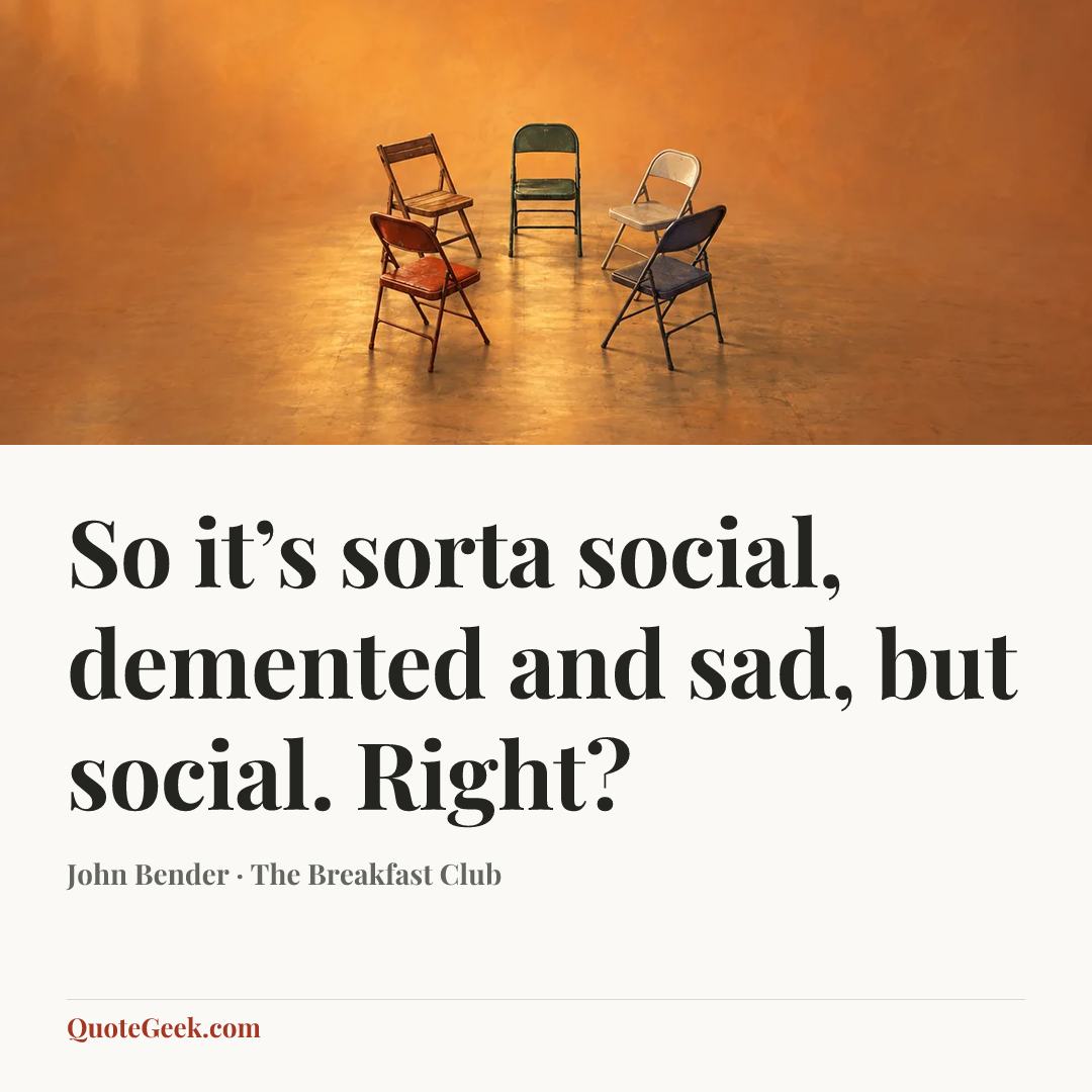“So it’s sorta social, demented and sad, but social. Right?” — John Bender · The Breakfast Club. Illustrated QuoteGeek card.