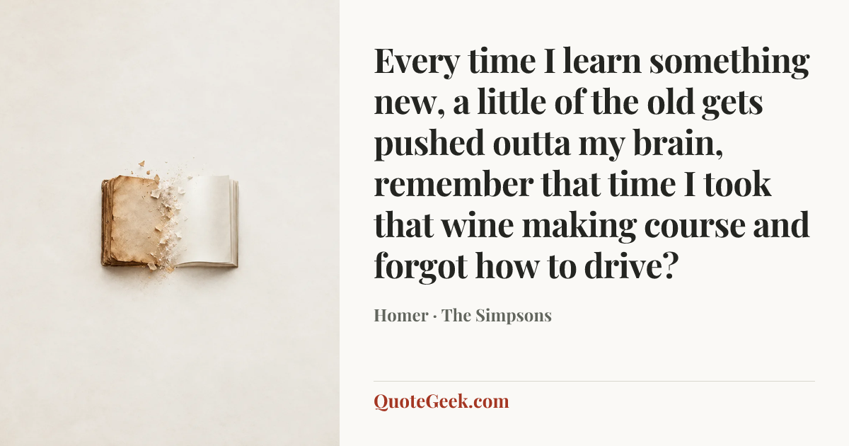“Every time I learn something new, a little of the old gets pushed outta my brain, remember that time I took that wine making course and forgot how to drive?” — Homer · The Simpsons. Illustrated QuoteGeek card.