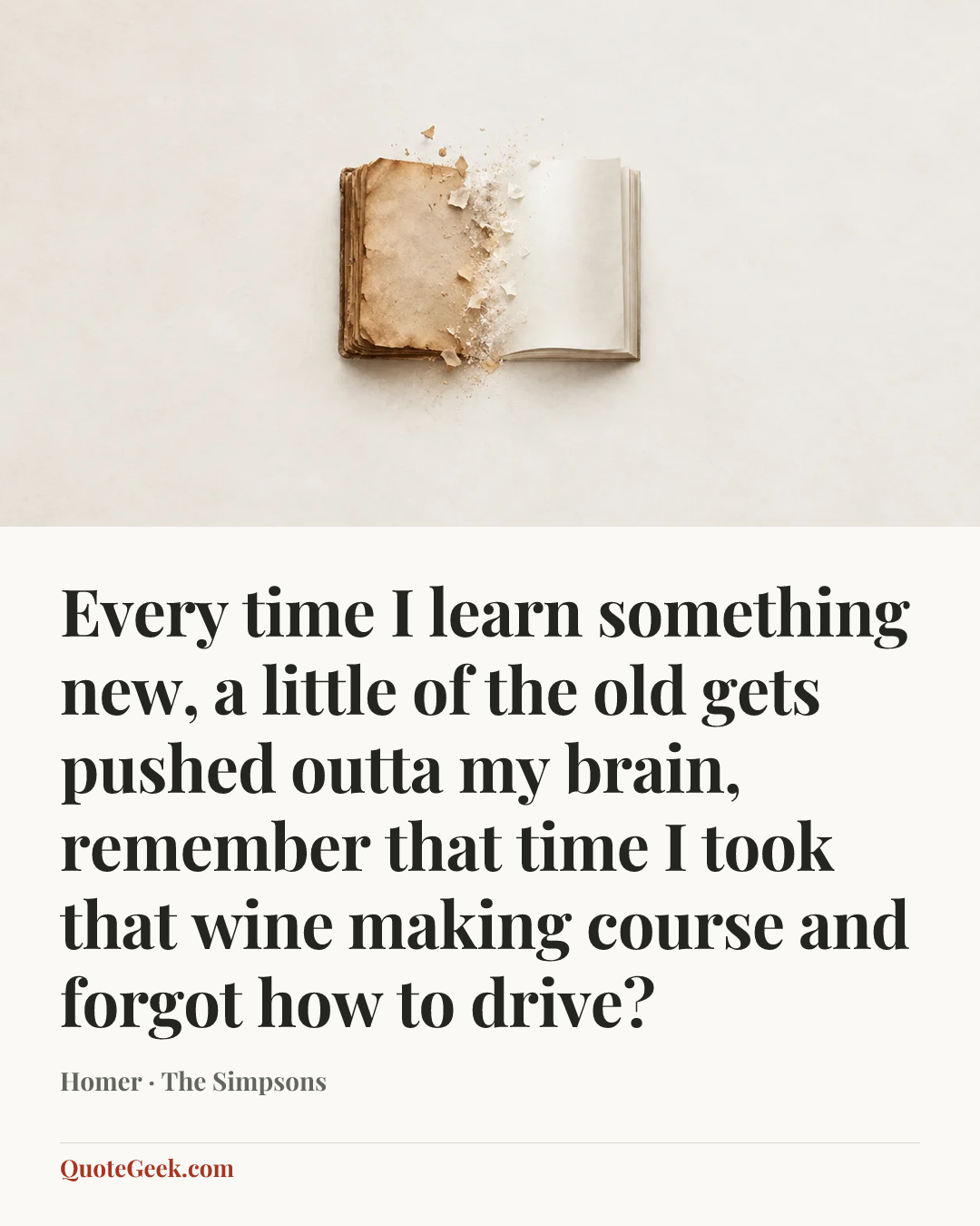 “Every time I learn something new, a little of the old gets pushed outta my brain, remember that time I took that wine making course and forgot how to drive?” — Homer · The Simpsons. Illustrated QuoteGeek card.