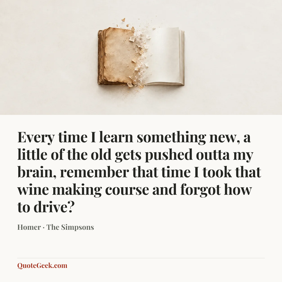 “Every time I learn something new, a little of the old gets pushed outta my brain, remember that time I took that wine making course and forgot how to drive?” — Homer · The Simpsons. Illustrated QuoteGeek card.