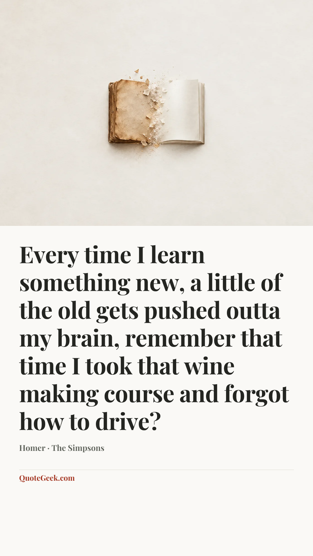 “Every time I learn something new, a little of the old gets pushed outta my brain, remember that time I took that wine making course and forgot how to drive?” — Homer · The Simpsons. Illustrated QuoteGeek card.