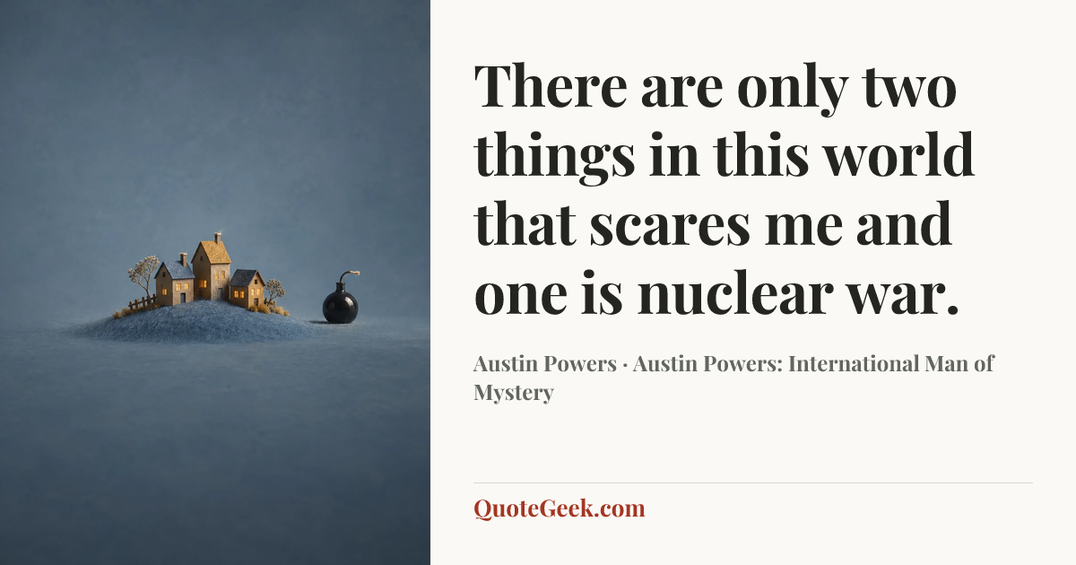 “There are only two things in this world that scares me and one is nuclear war.” — Austin Powers · Austin Powers: International Man of Mystery. Illustrated QuoteGeek card.