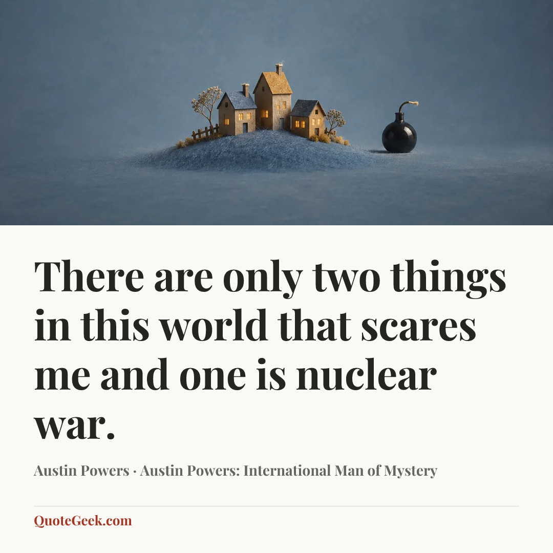 “There are only two things in this world that scares me and one is nuclear war.” — Austin Powers · Austin Powers: International Man of Mystery. Illustrated QuoteGeek card.