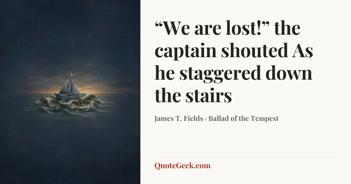 ““We are lost!” the captain shouted
As he staggered down the stairs” — James T. Fields · Ballad of the Tempest. Illustrated QuoteGeek card.