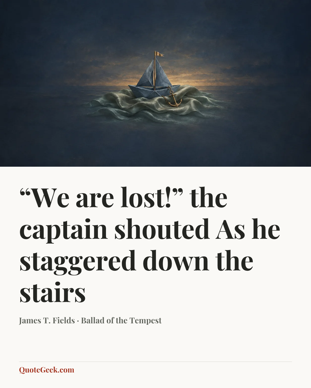 ““We are lost!” the captain shouted
As he staggered down the stairs” — James T. Fields · Ballad of the Tempest. Illustrated QuoteGeek card.