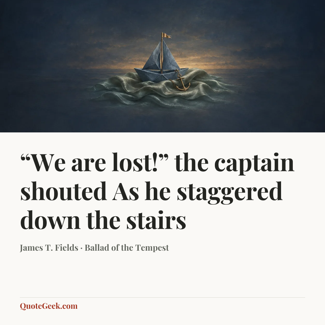 ““We are lost!” the captain shouted
As he staggered down the stairs” — James T. Fields · Ballad of the Tempest. Illustrated QuoteGeek card.