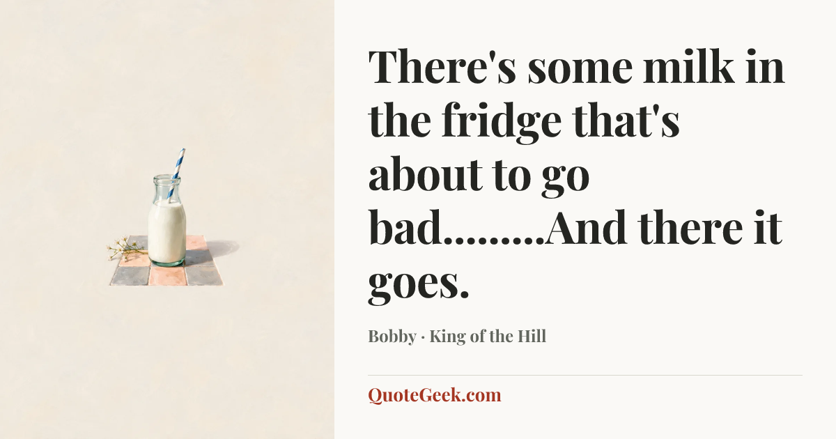 “There's some milk in the fridge that's about to go bad.........And there it goes.” — Bobby · King of the Hill. Illustrated QuoteGeek card.