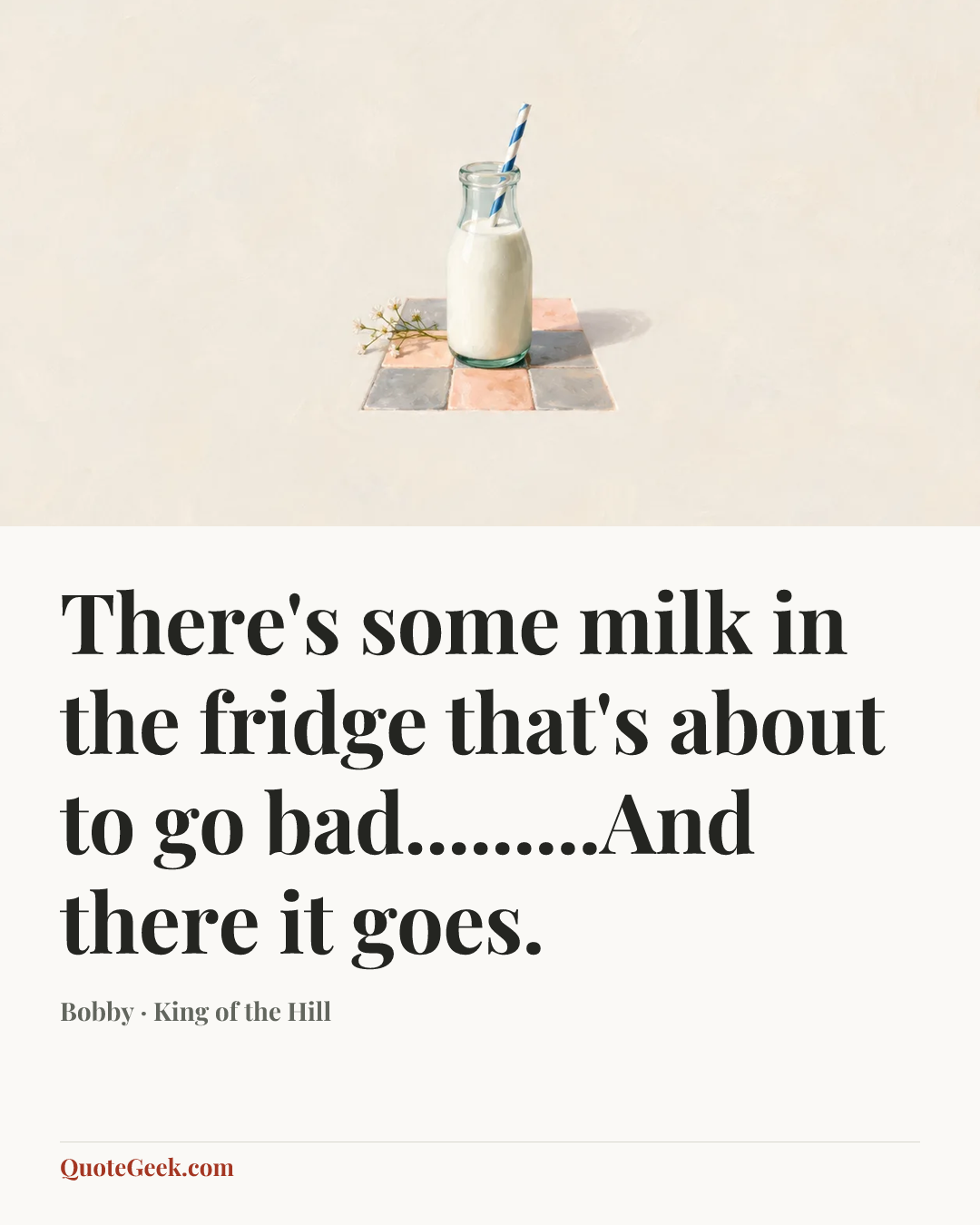 “There's some milk in the fridge that's about to go bad.........And there it goes.” — Bobby · King of the Hill. Illustrated QuoteGeek card.