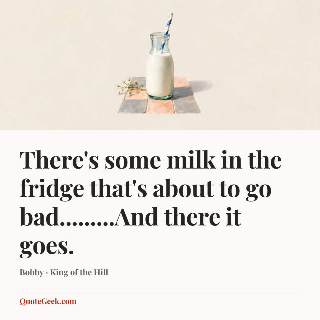 “There's some milk in the fridge that's about to go bad.........And there it goes.” — Bobby · King of the Hill. Illustrated QuoteGeek card.
