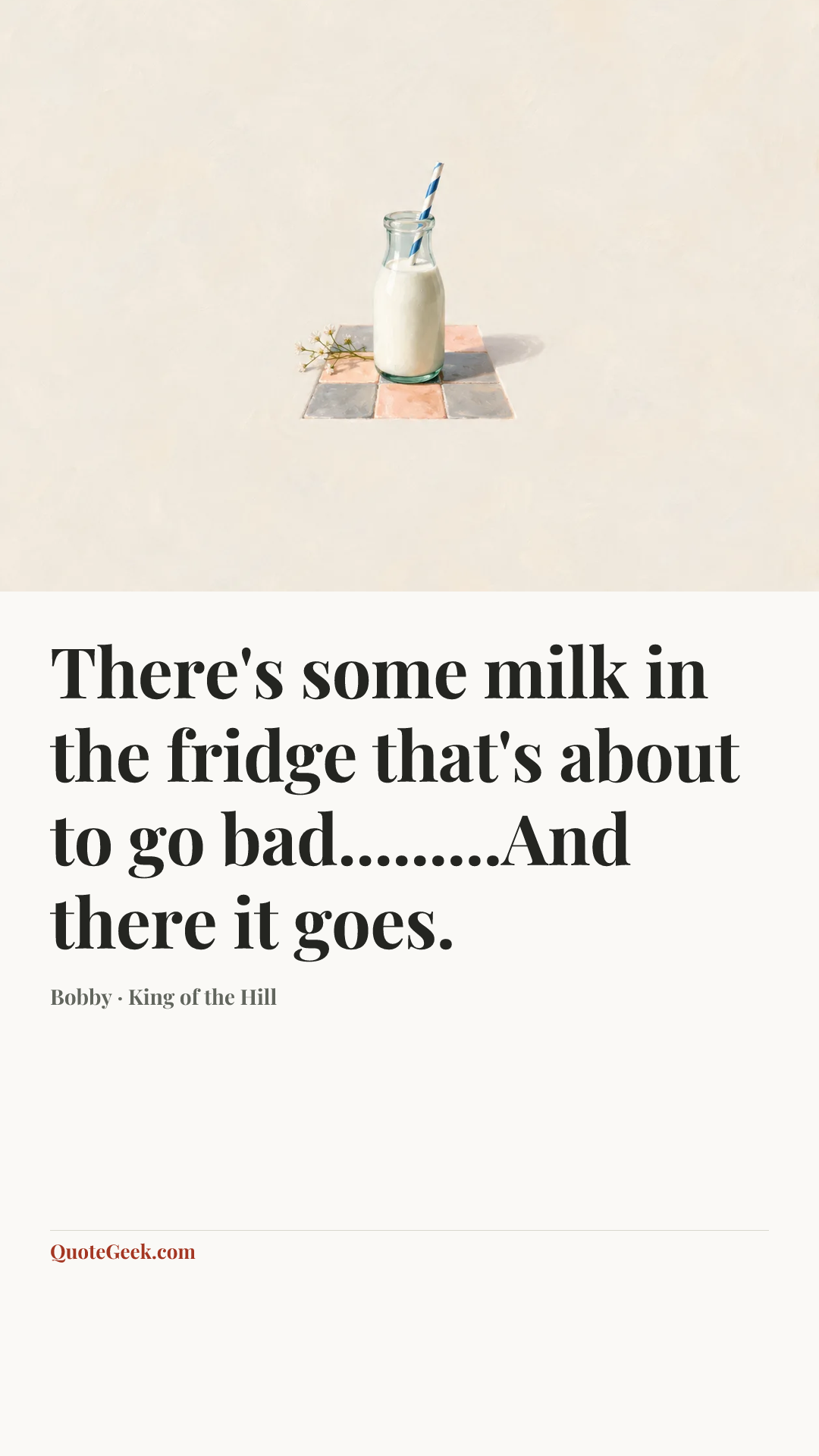 “There's some milk in the fridge that's about to go bad.........And there it goes.” — Bobby · King of the Hill. Illustrated QuoteGeek card.