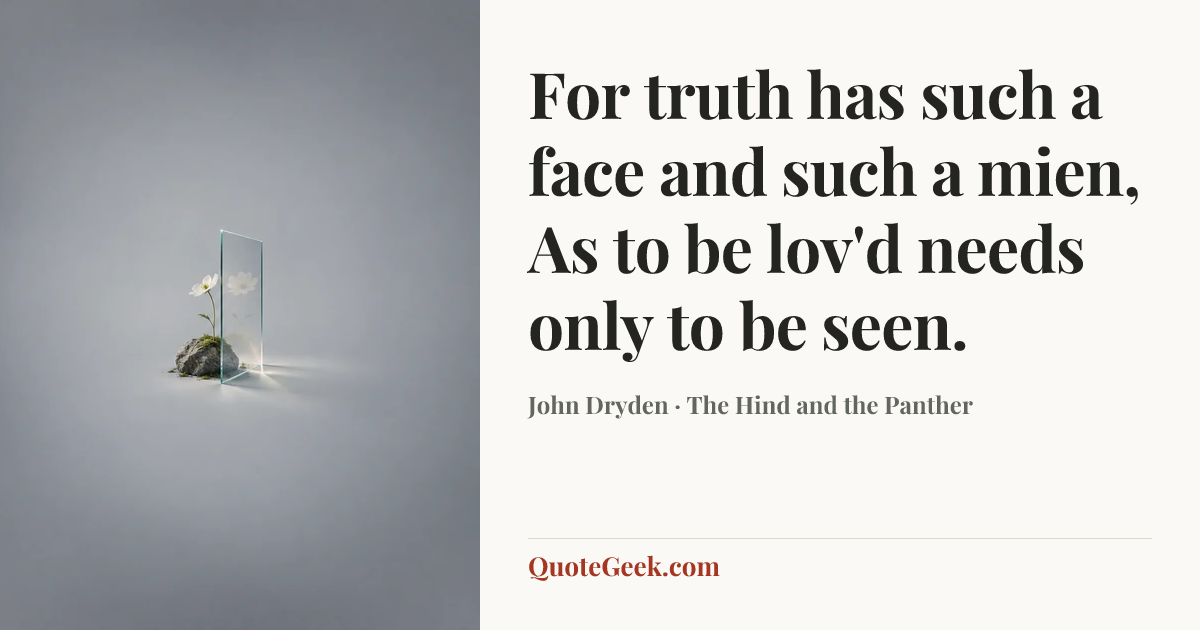 “For truth has such a face and such a mien,
As to be lov'd needs only to be seen.” — John Dryden · The Hind and the Panther. Illustrated QuoteGeek card.