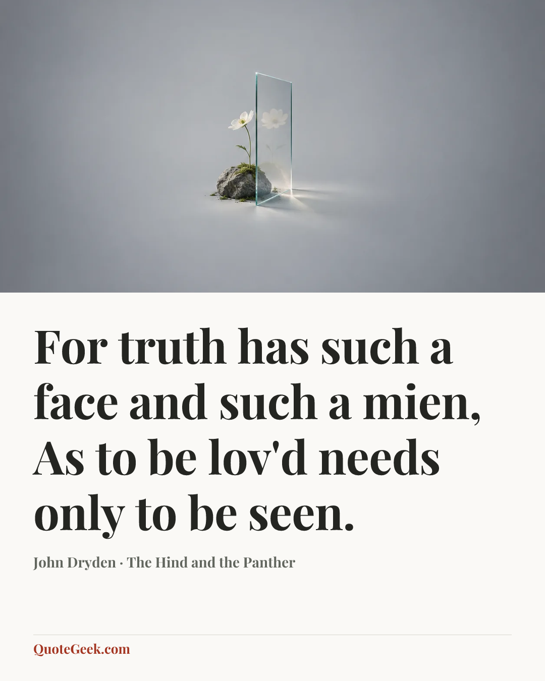 “For truth has such a face and such a mien,
As to be lov'd needs only to be seen.” — John Dryden · The Hind and the Panther. Illustrated QuoteGeek card.