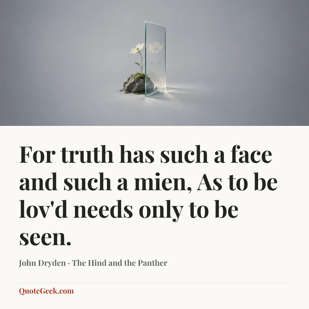 “For truth has such a face and such a mien,
As to be lov'd needs only to be seen.” — John Dryden · The Hind and the Panther. Illustrated QuoteGeek card.