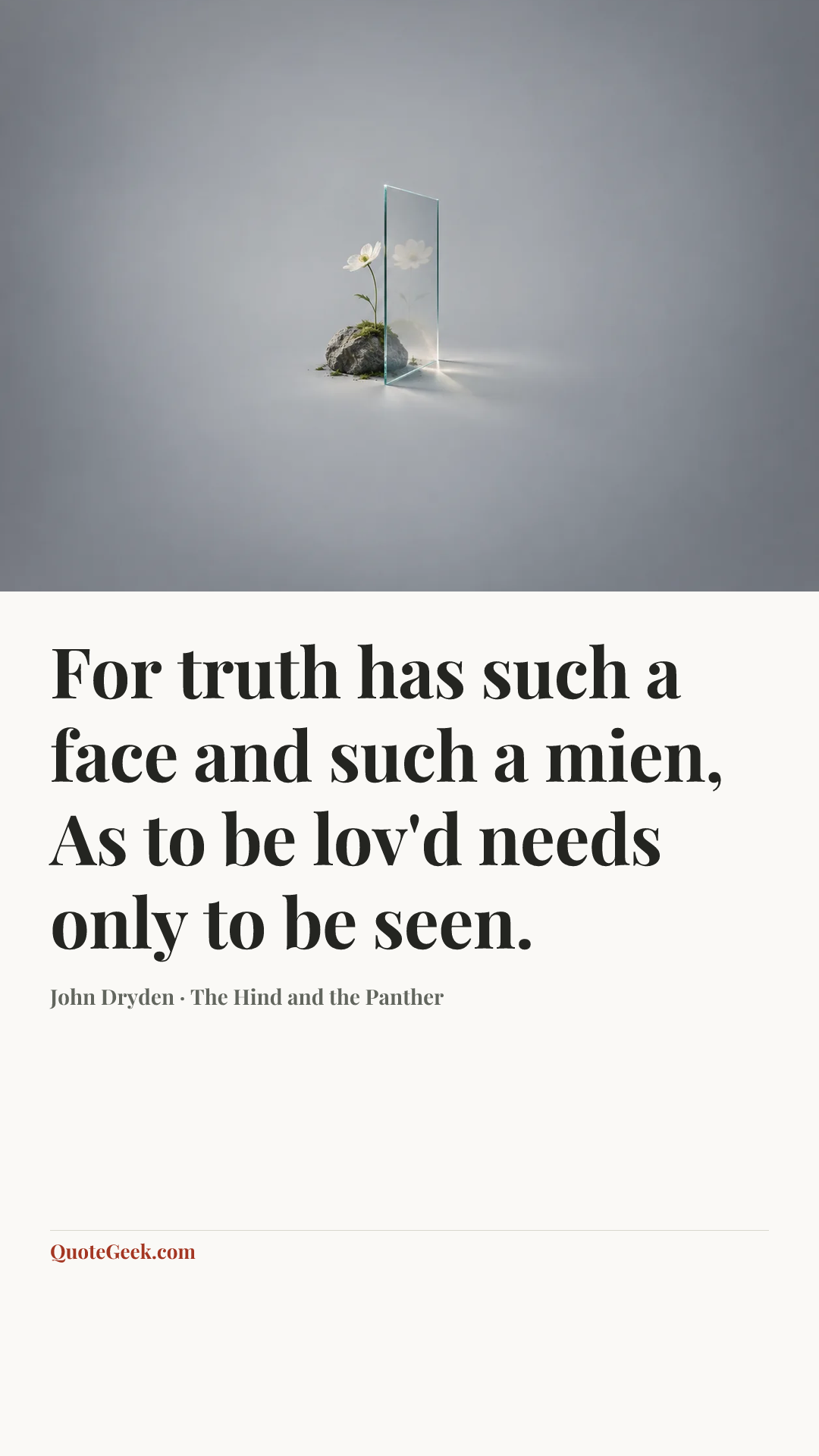 “For truth has such a face and such a mien,
As to be lov'd needs only to be seen.” — John Dryden · The Hind and the Panther. Illustrated QuoteGeek card.