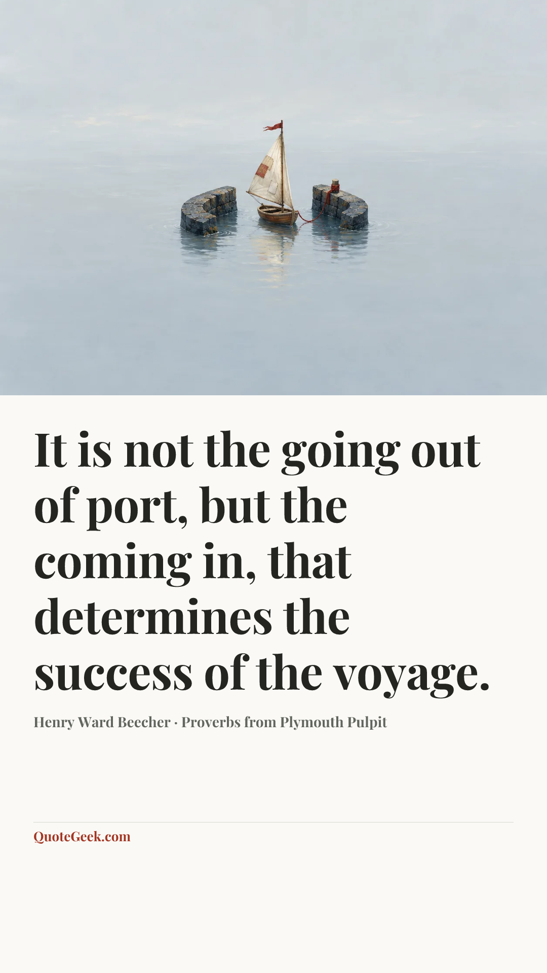 “It is not the going out of port, but the coming in, that determines the success of the voyage.” — Henry Ward Beecher · Proverbs from Plymouth Pulpit. Illustrated QuoteGeek card.