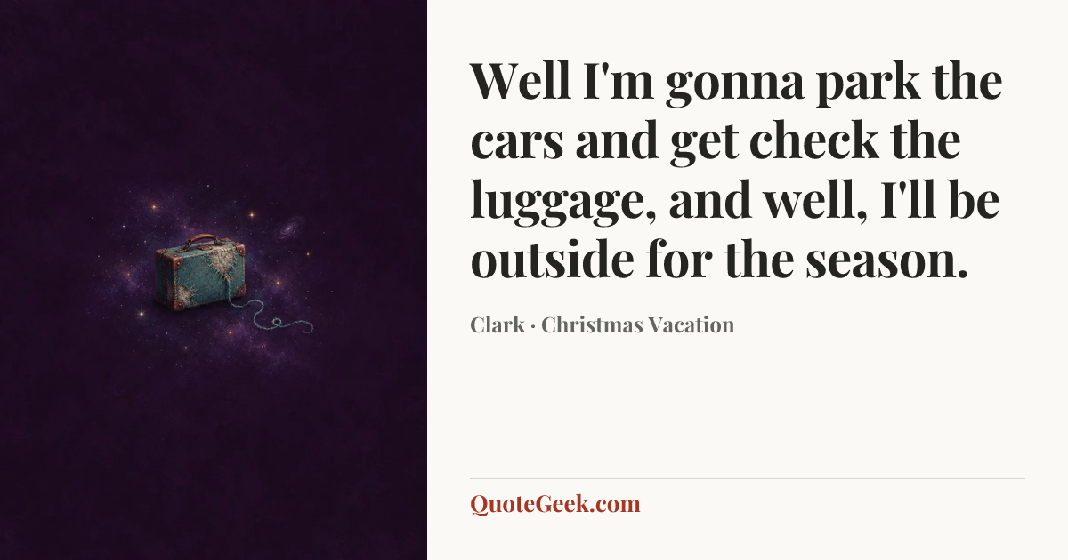 “Well I'm gonna park the cars and get check the luggage, and well, I'll be outside for the season.” — Clark · Christmas Vacation. Illustrated QuoteGeek card.