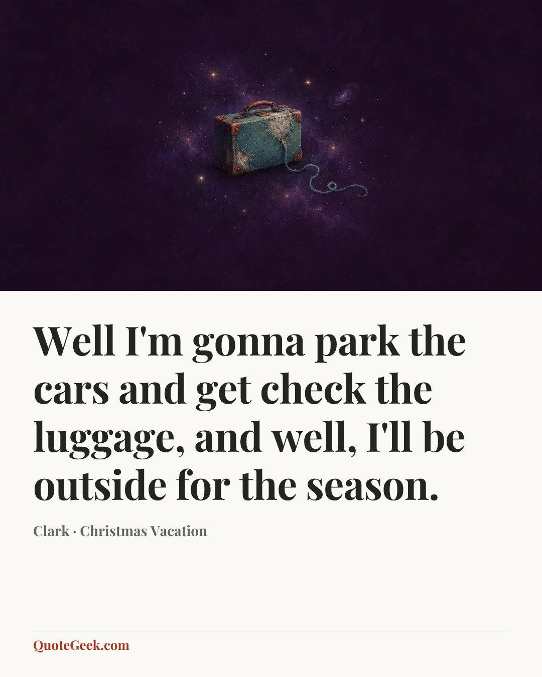 “Well I'm gonna park the cars and get check the luggage, and well, I'll be outside for the season.” — Clark · Christmas Vacation. Illustrated QuoteGeek card.