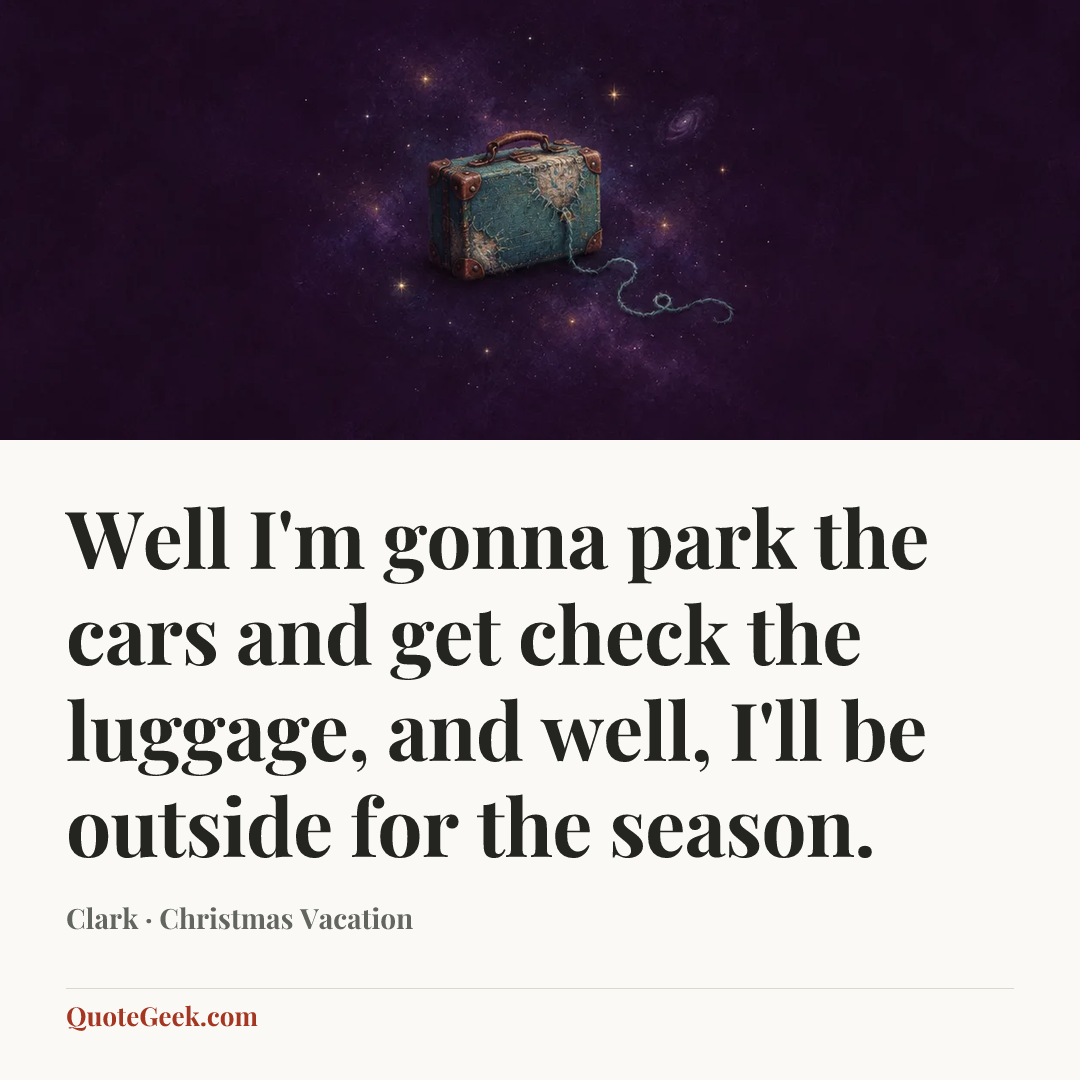 “Well I'm gonna park the cars and get check the luggage, and well, I'll be outside for the season.” — Clark · Christmas Vacation. Illustrated QuoteGeek card.