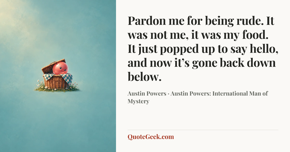 “Pardon me for being rude. It was not me, it was my food. It just popped up to say hello, and now it’s gone back down below.” — Austin Powers · Austin Powers: International Man of Mystery. Illustrated QuoteGeek card.