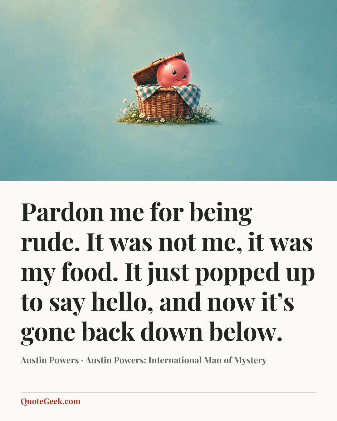 “Pardon me for being rude. It was not me, it was my food. It just popped up to say hello, and now it’s gone back down below.” — Austin Powers · Austin Powers: International Man of Mystery. Illustrated QuoteGeek card.