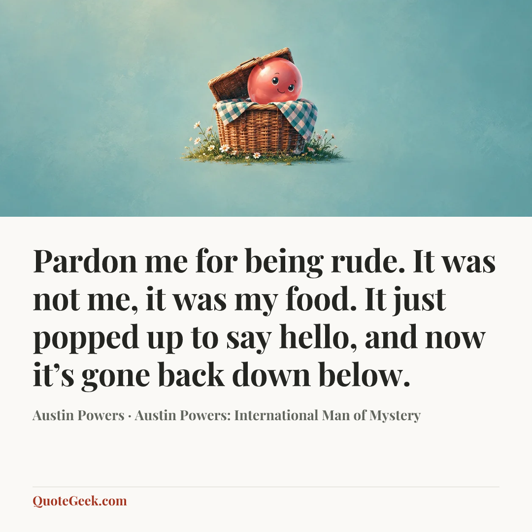 “Pardon me for being rude. It was not me, it was my food. It just popped up to say hello, and now it’s gone back down below.” — Austin Powers · Austin Powers: International Man of Mystery. Illustrated QuoteGeek card.