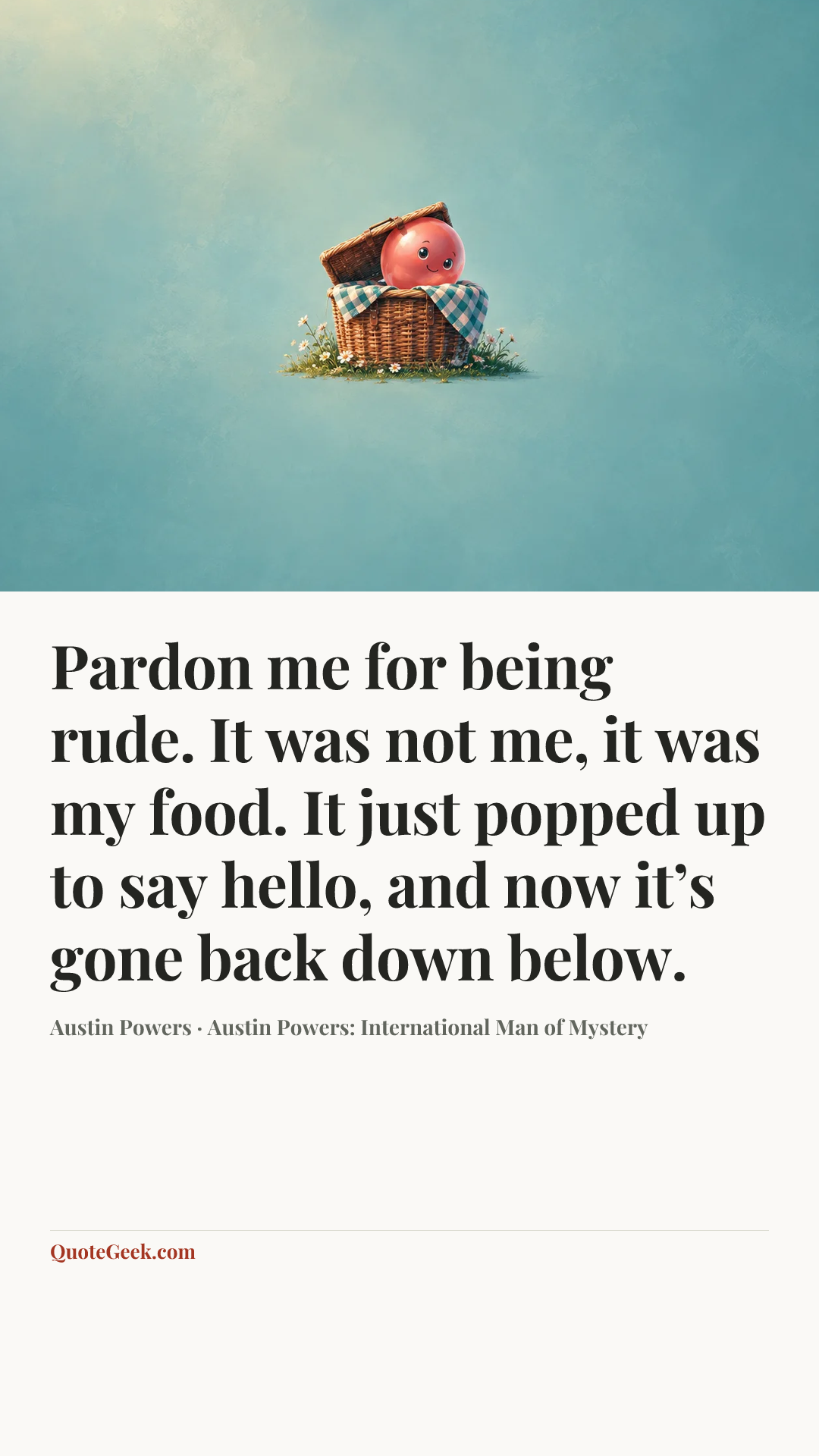 “Pardon me for being rude. It was not me, it was my food. It just popped up to say hello, and now it’s gone back down below.” — Austin Powers · Austin Powers: International Man of Mystery. Illustrated QuoteGeek card.