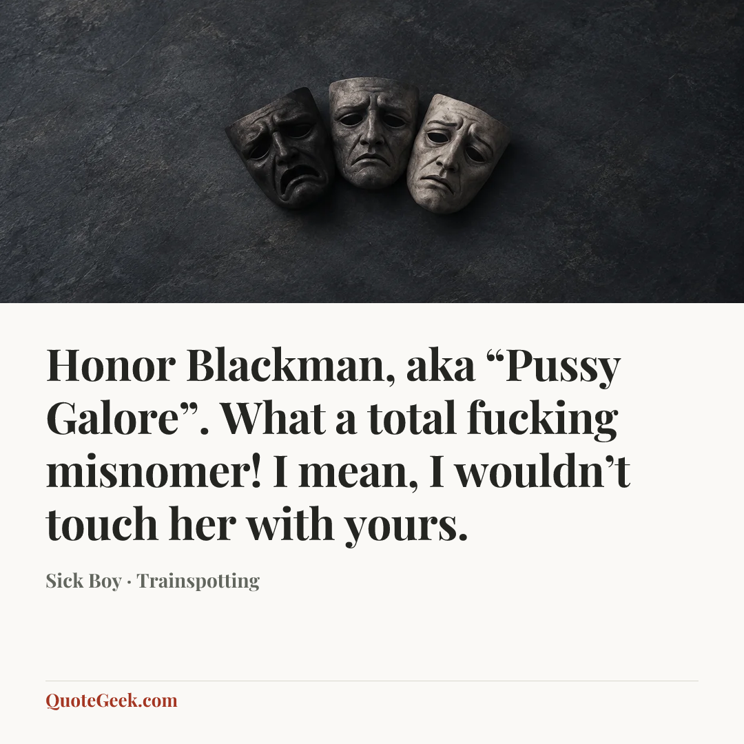 “Honor Blackman, aka “Pussy Galore”. What a total fucking misnomer! I mean, I wouldn’t touch her with yours.” — Sick Boy · Trainspotting. Illustrated QuoteGeek card.