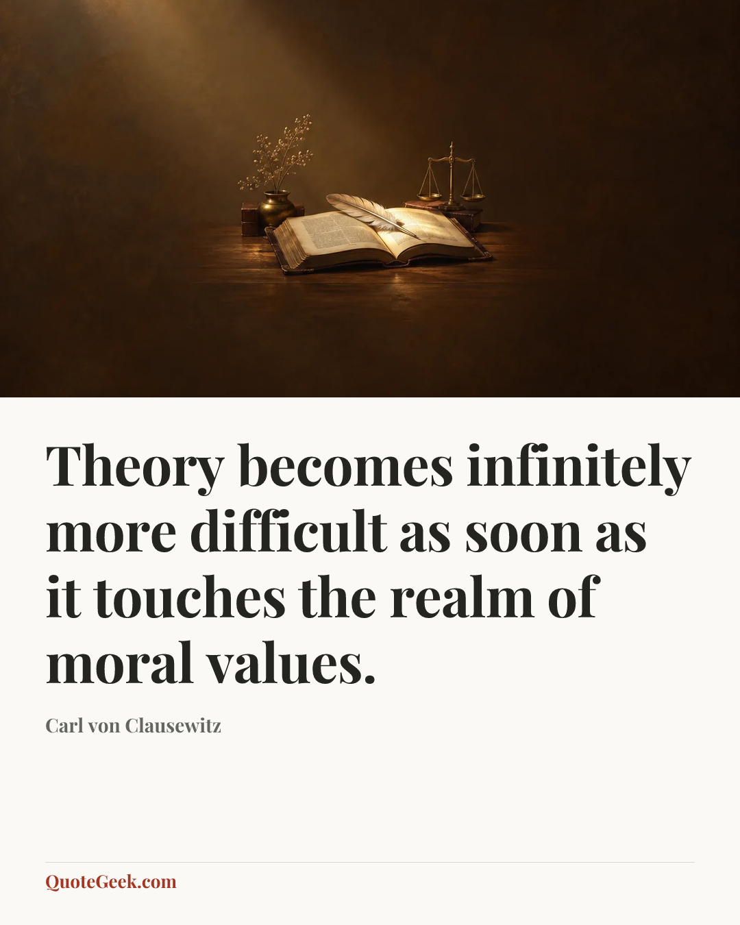 “Theory becomes infinitely more difficult as soon as it touches the realm of moral values.” — Carl von Clausewitz. Illustrated QuoteGeek card.
