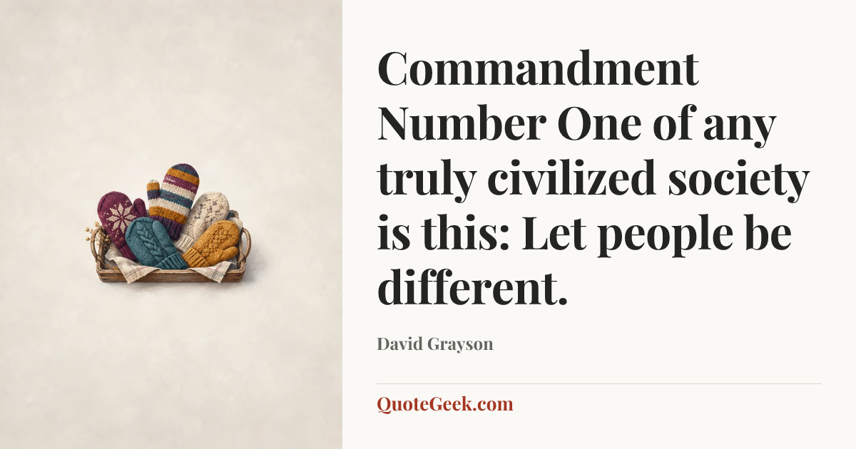 “Commandment Number One of any truly civilized society is this: Let people be different.” — David Grayson. Illustrated QuoteGeek card.