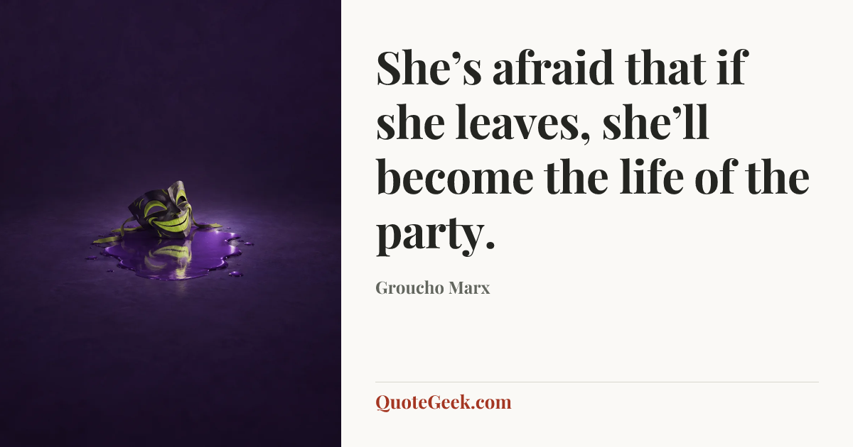 “She’s afraid that if she leaves, she’ll become the life of the party.” — Groucho Marx. Illustrated QuoteGeek card.