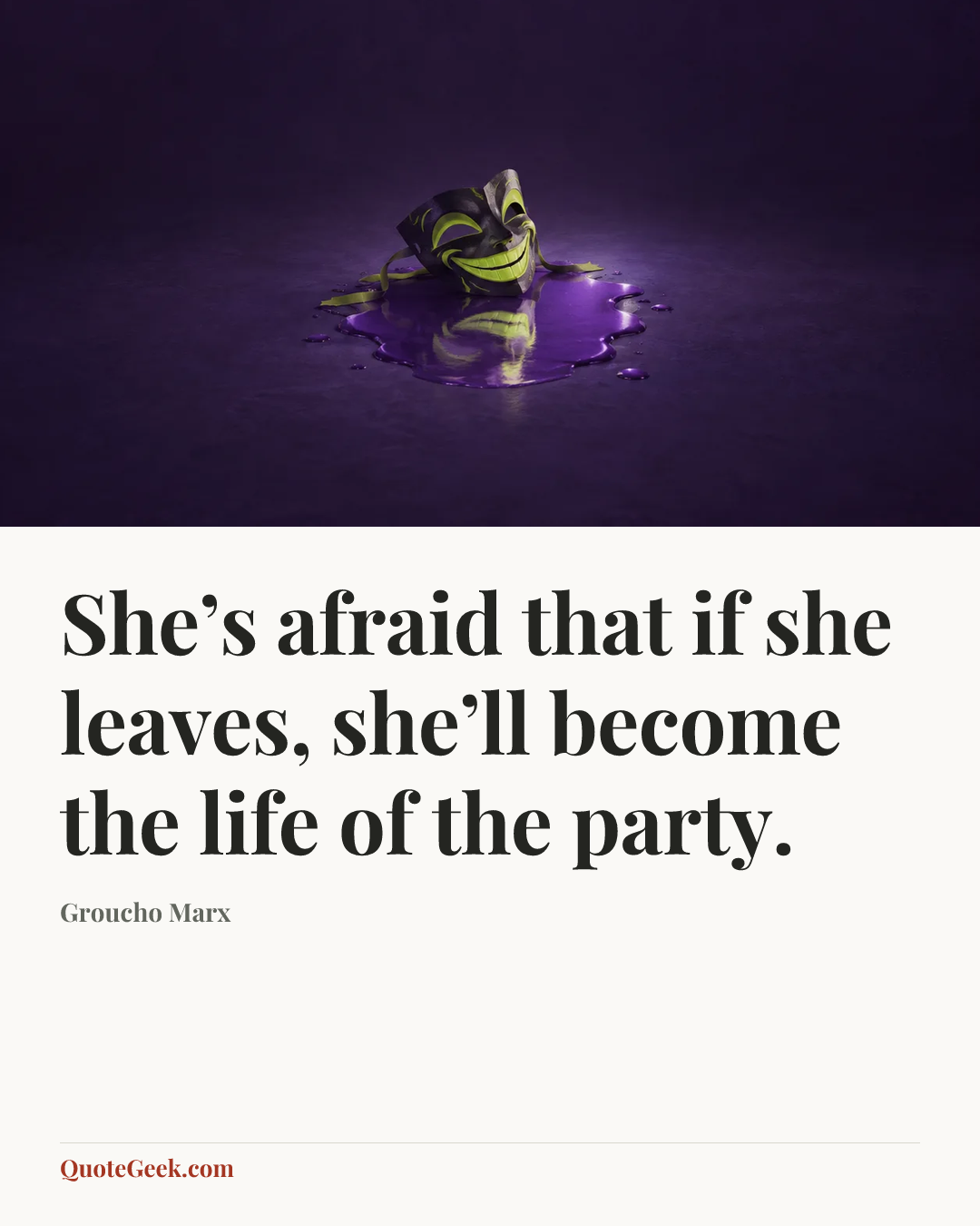 “She’s afraid that if she leaves, she’ll become the life of the party.” — Groucho Marx. Illustrated QuoteGeek card.