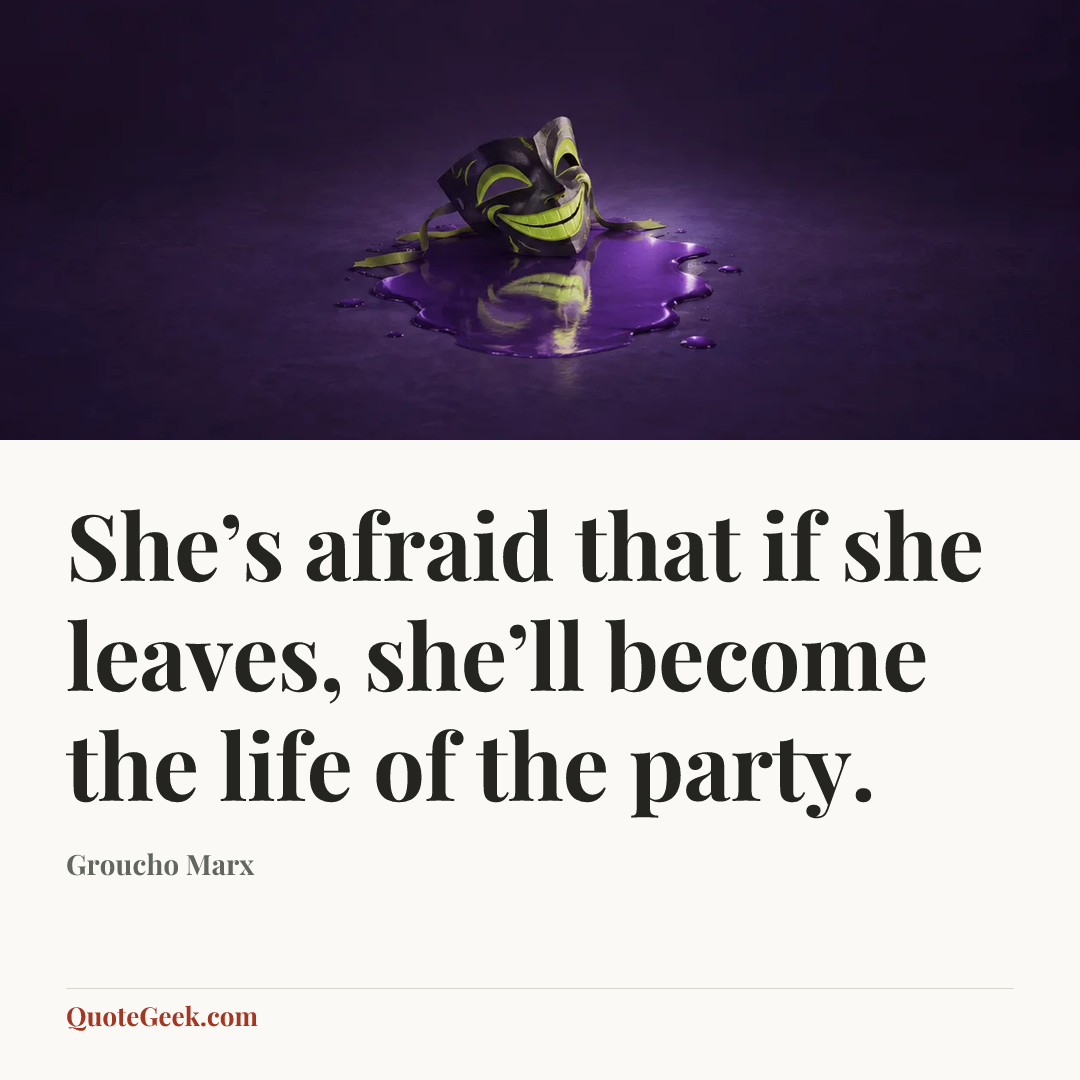 “She’s afraid that if she leaves, she’ll become the life of the party.” — Groucho Marx. Illustrated QuoteGeek card.
