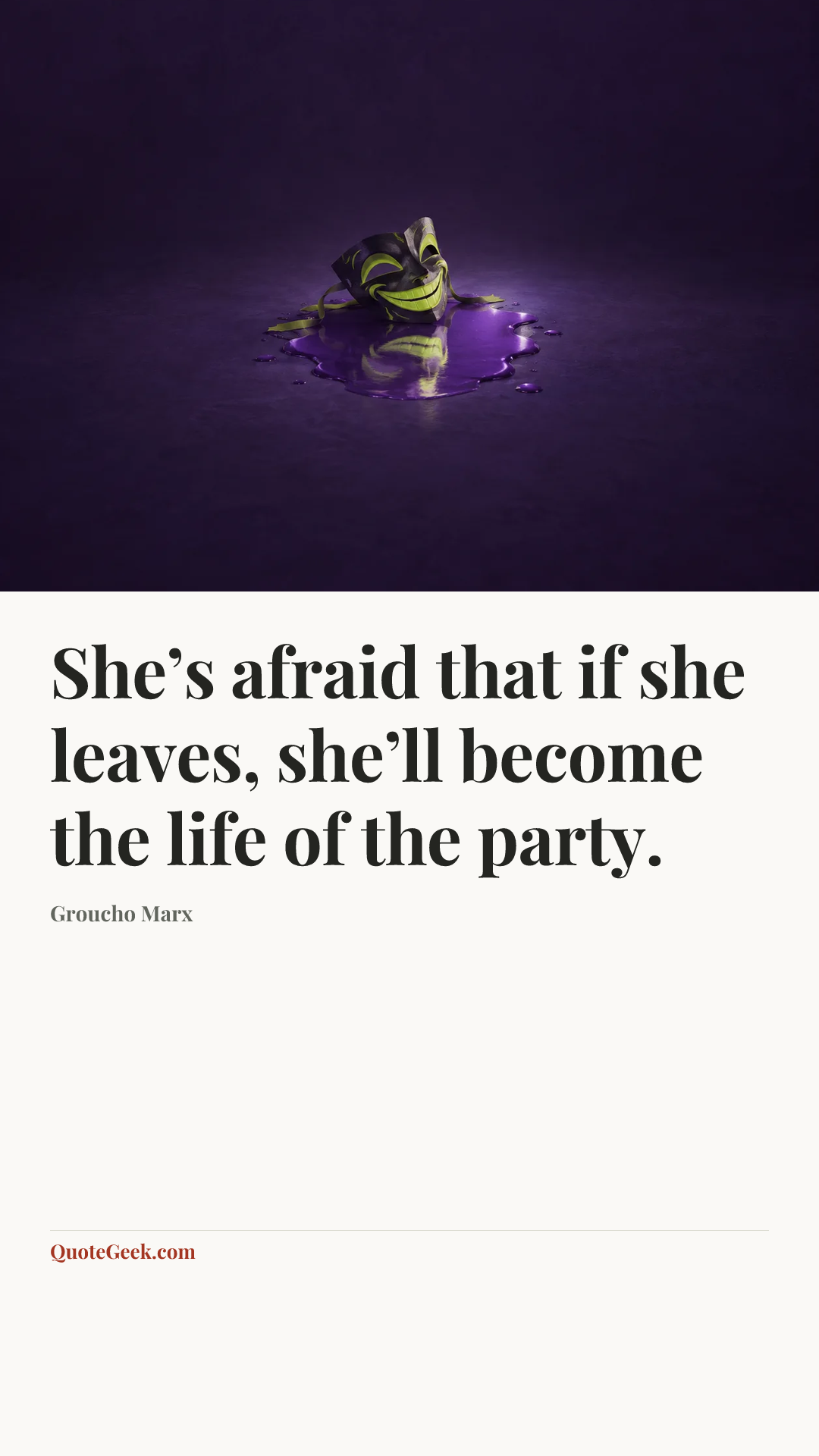 “She’s afraid that if she leaves, she’ll become the life of the party.” — Groucho Marx. Illustrated QuoteGeek card.