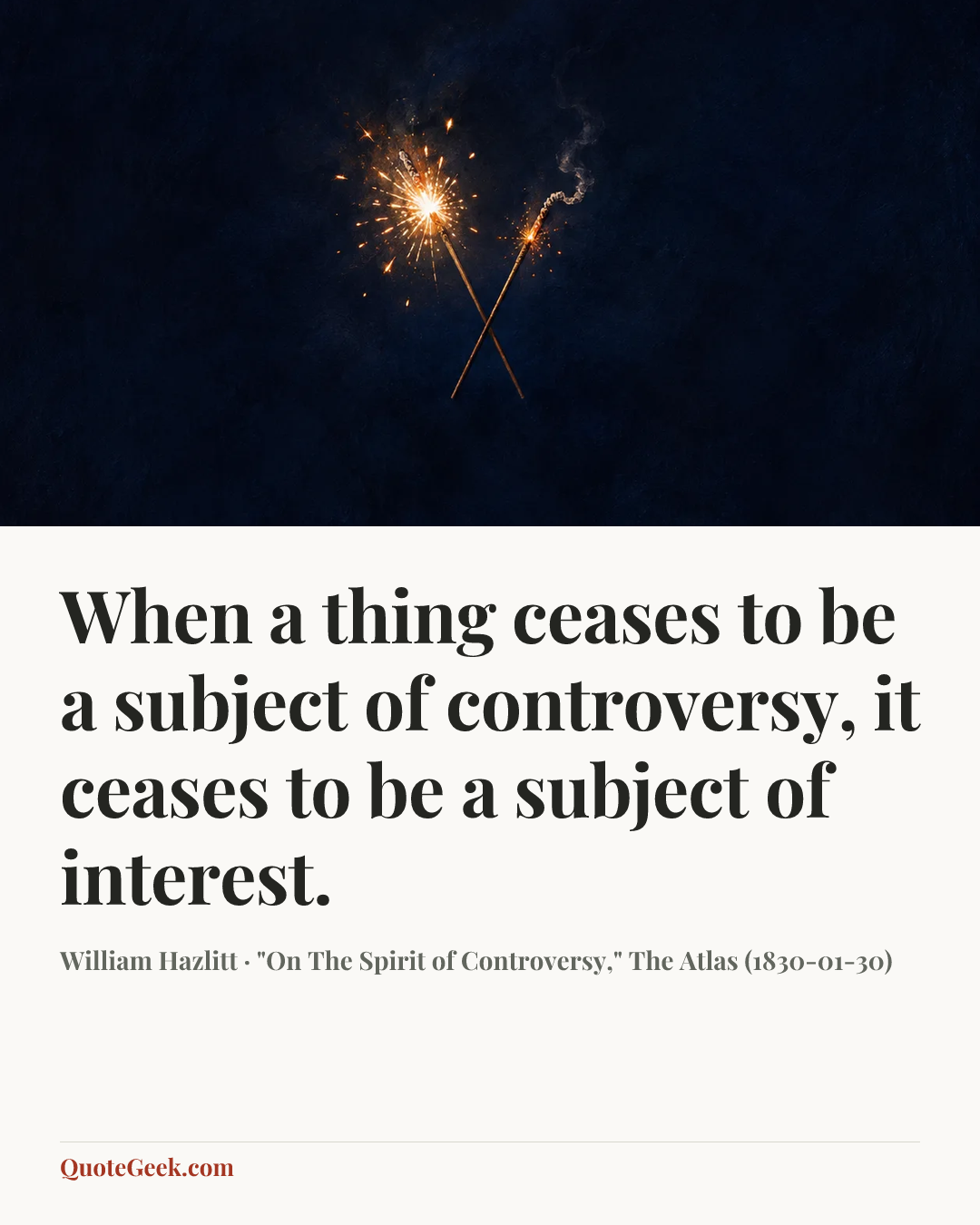 “When a thing ceases to be a subject of controversy, it ceases to be a subject of interest.” — William Hazlitt · "On The Spirit of Controversy," The Atlas (1830-01-30). Illustrated QuoteGeek card.