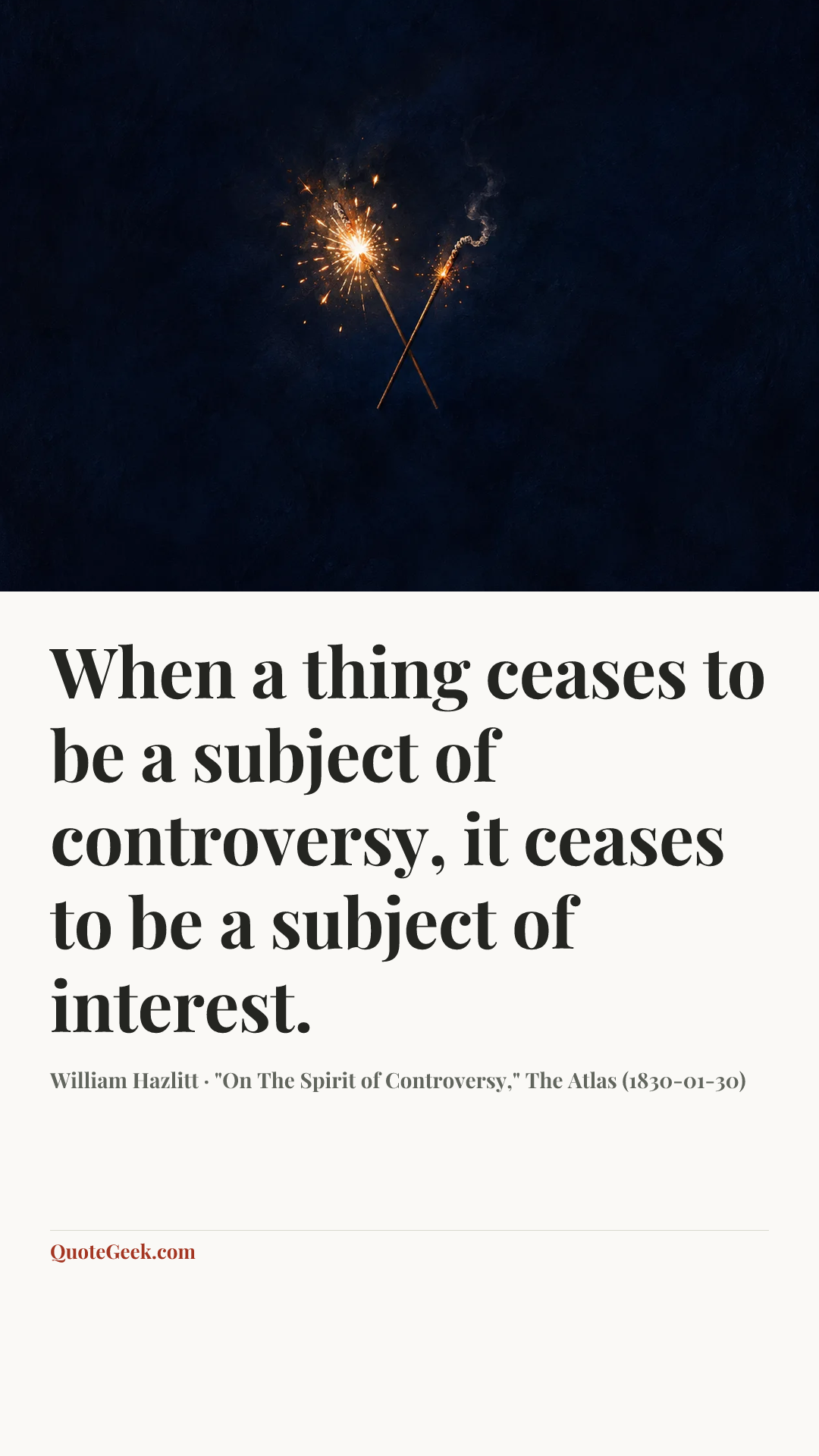 “When a thing ceases to be a subject of controversy, it ceases to be a subject of interest.” — William Hazlitt · "On The Spirit of Controversy," The Atlas (1830-01-30). Illustrated QuoteGeek card.