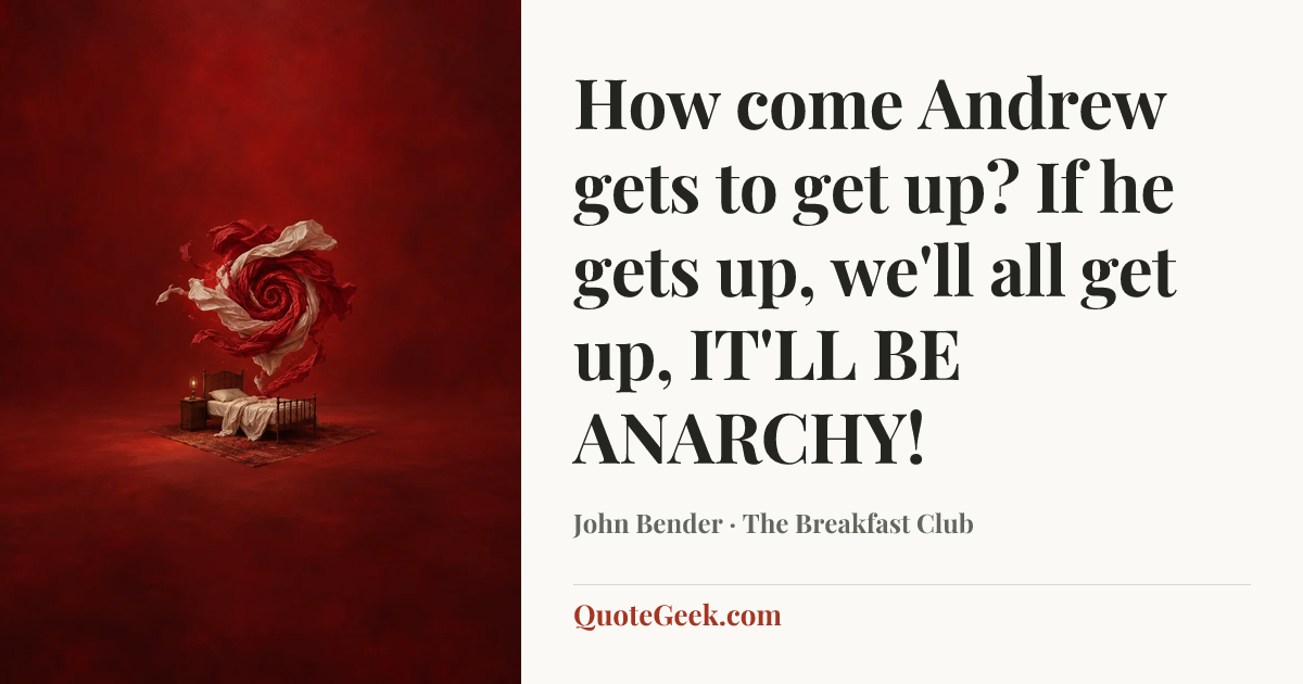 “How come Andrew gets to get up? If he gets up, we'll all get up, IT'LL BE ANARCHY!” — John Bender · The Breakfast Club. Illustrated QuoteGeek card.