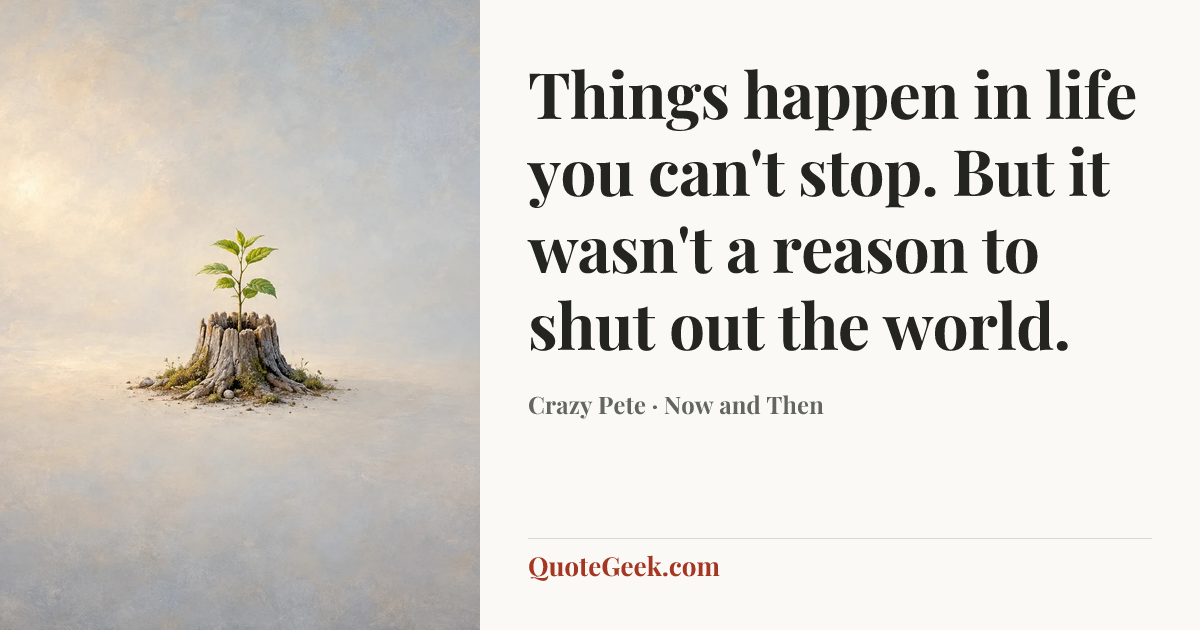 “Things happen in life you can't stop. But it wasn't a reason to shut out the world.” — Crazy Pete · Now and Then. Illustrated QuoteGeek card.