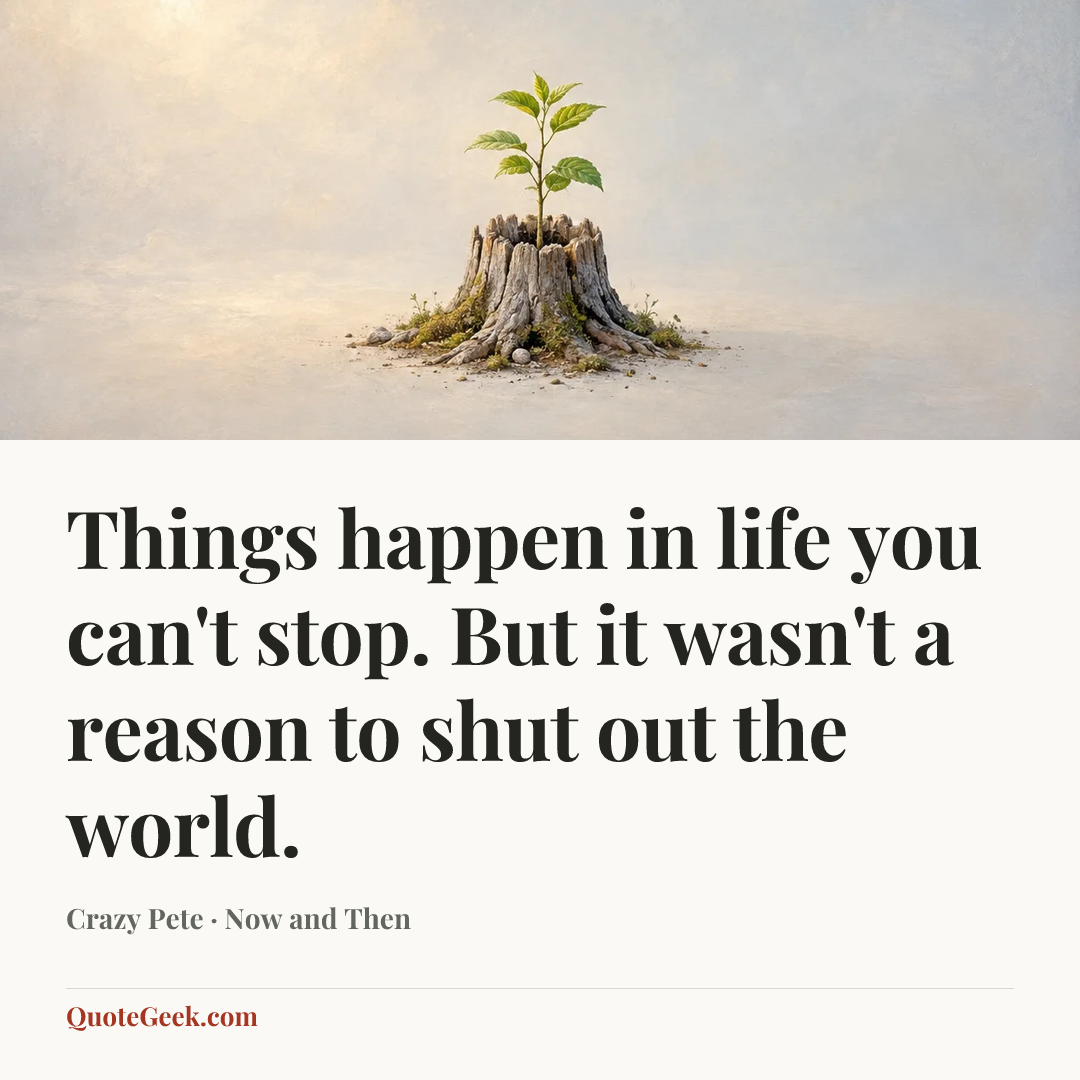 “Things happen in life you can't stop. But it wasn't a reason to shut out the world.” — Crazy Pete · Now and Then. Illustrated QuoteGeek card.