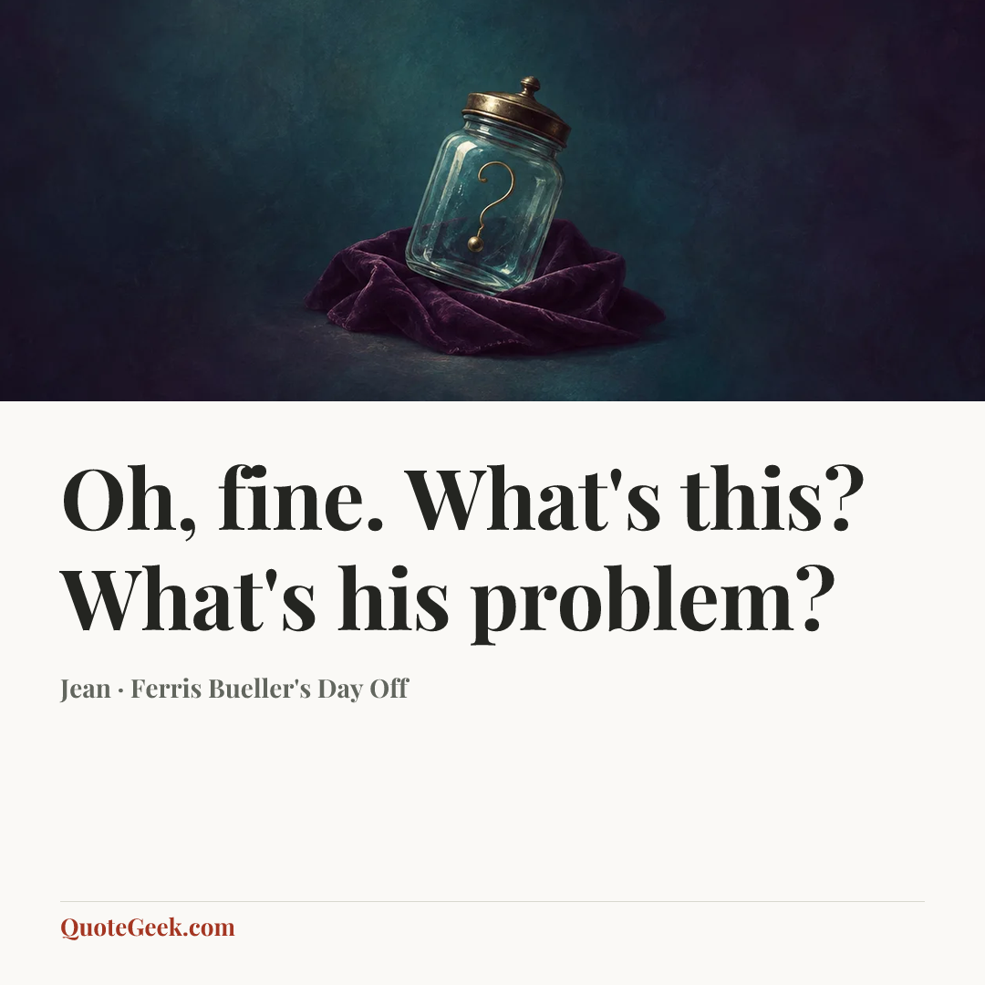 “Oh, fine. What's this? What's his problem?” — Jean · Ferris Bueller's Day Off. Illustrated QuoteGeek card.