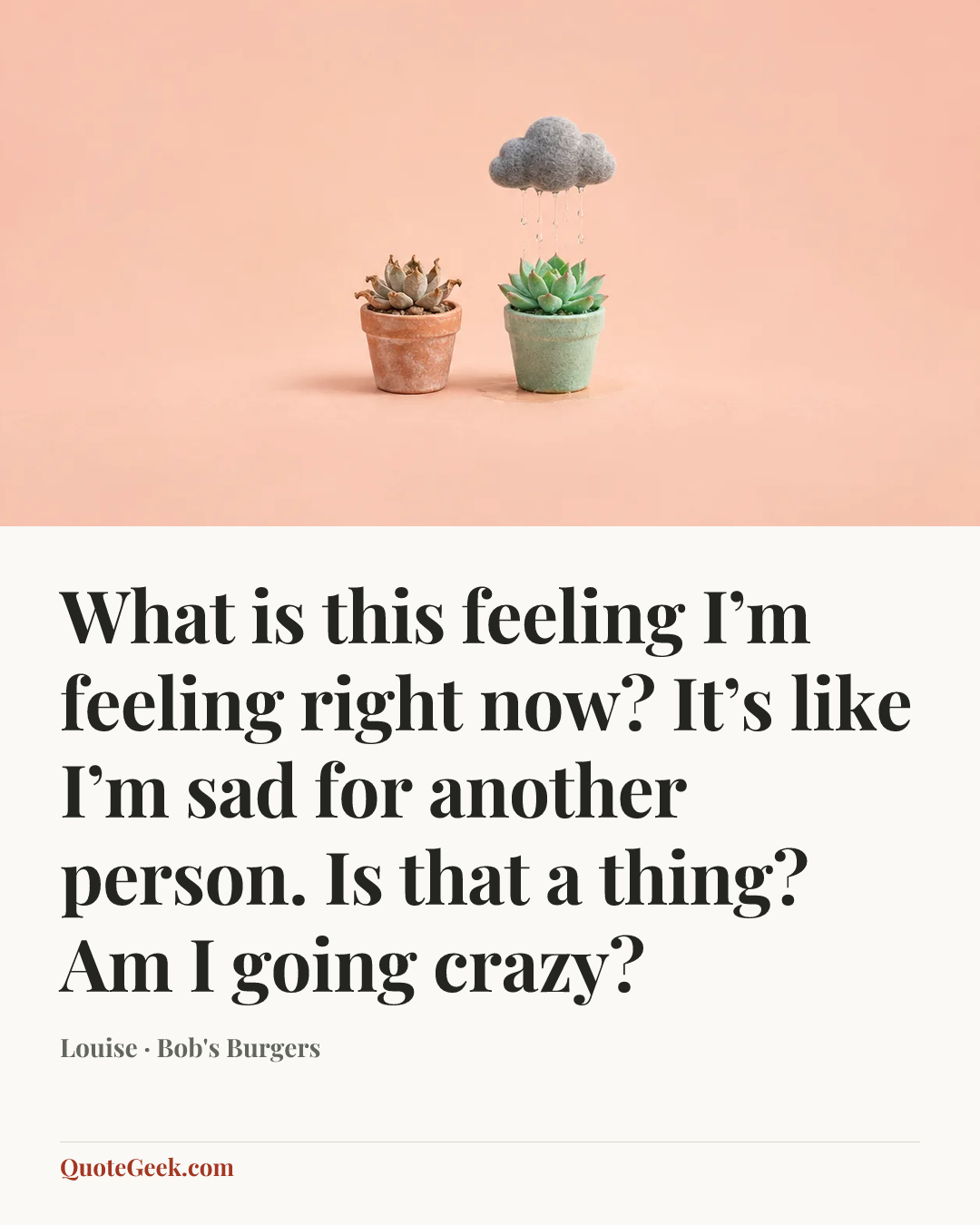 “What is this feeling I’m feeling right now? It’s like I’m sad for another person. Is that a thing? Am I going crazy?” — Louise · Bob's Burgers. Illustrated QuoteGeek card.