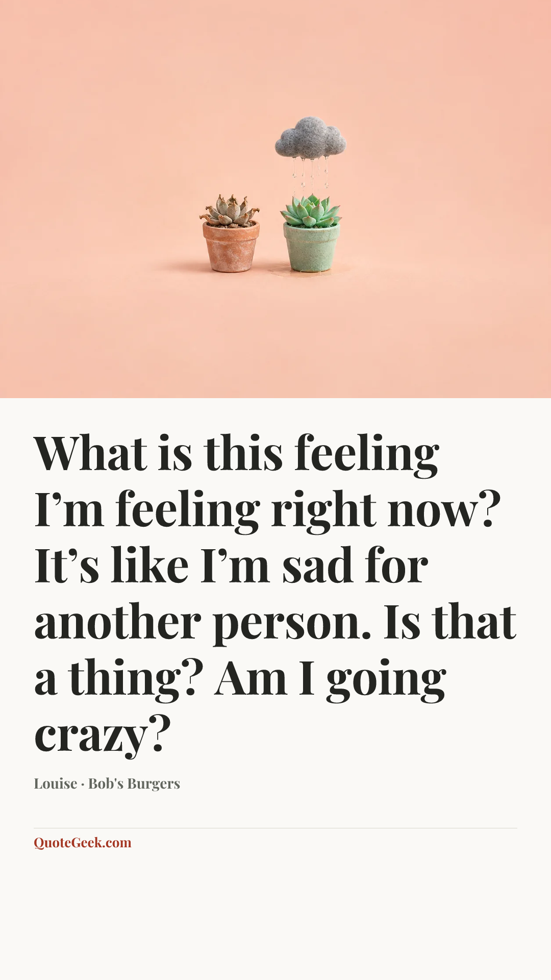 “What is this feeling I’m feeling right now? It’s like I’m sad for another person. Is that a thing? Am I going crazy?” — Louise · Bob's Burgers. Illustrated QuoteGeek card.