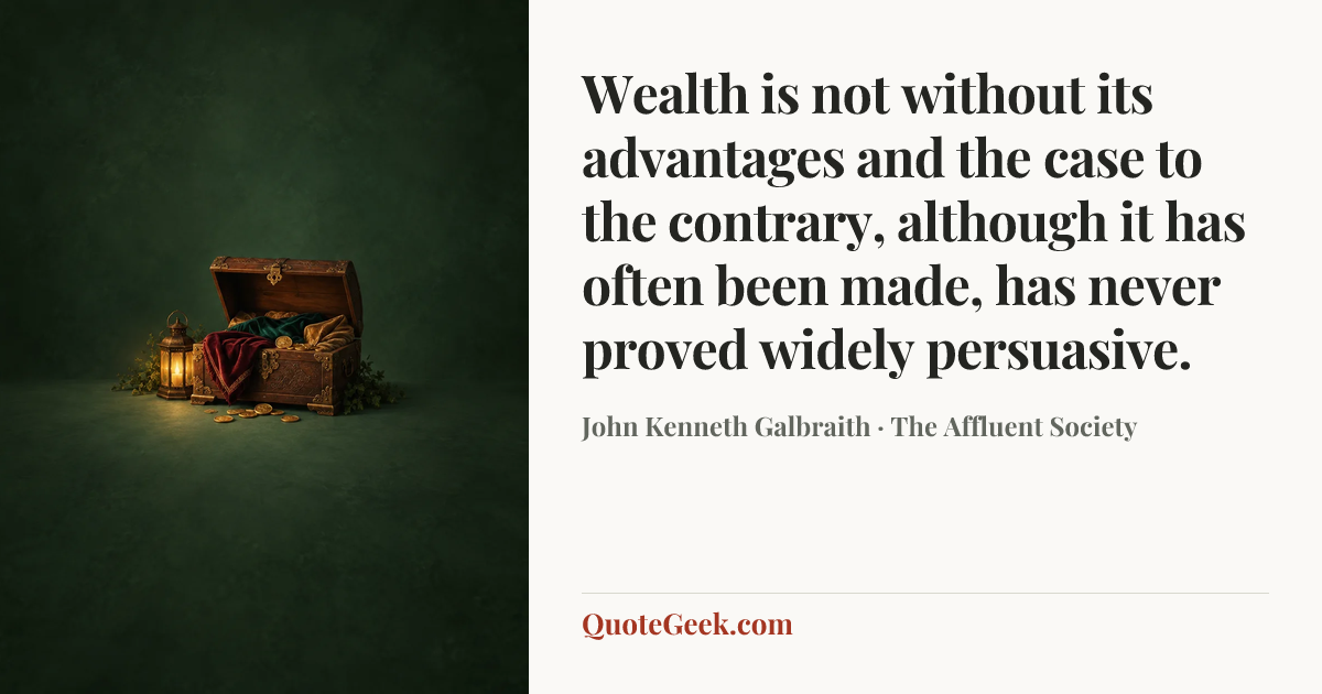“Wealth is not without its advantages and the case to the contrary, although it has often been made, has never proved widely persuasive.” — John Kenneth Galbraith · The Affluent Society. Illustrated QuoteGeek card.