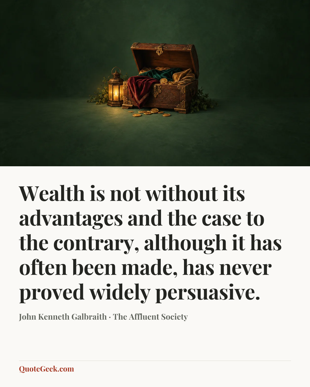 “Wealth is not without its advantages and the case to the contrary, although it has often been made, has never proved widely persuasive.” — John Kenneth Galbraith · The Affluent Society. Illustrated QuoteGeek card.