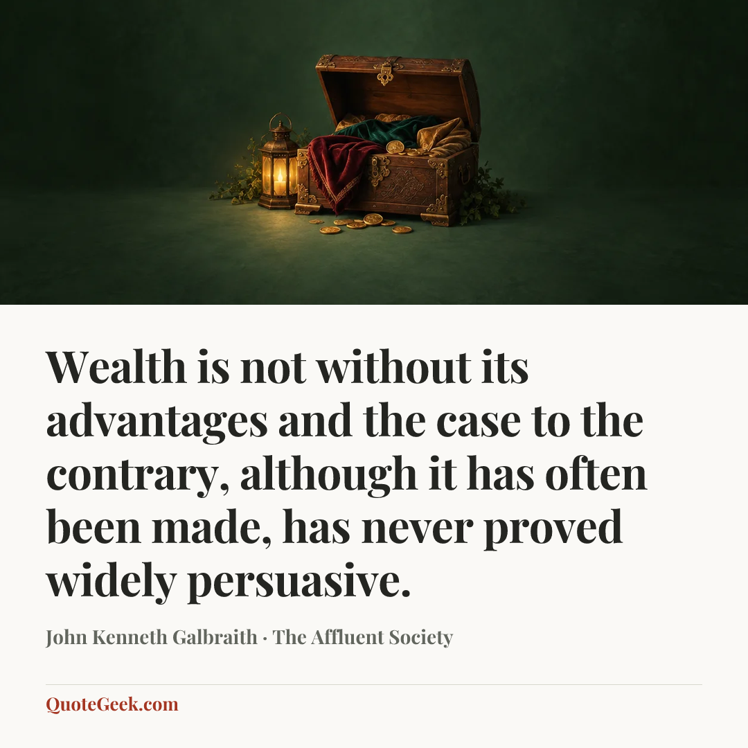 “Wealth is not without its advantages and the case to the contrary, although it has often been made, has never proved widely persuasive.” — John Kenneth Galbraith · The Affluent Society. Illustrated QuoteGeek card.