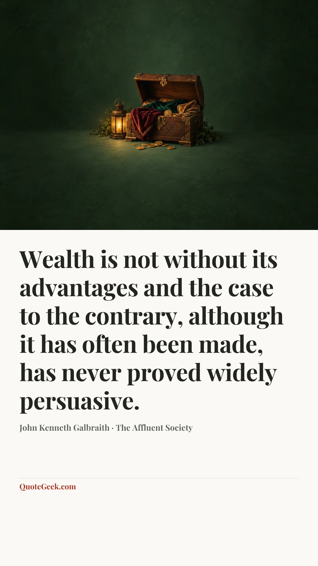 “Wealth is not without its advantages and the case to the contrary, although it has often been made, has never proved widely persuasive.” — John Kenneth Galbraith · The Affluent Society. Illustrated QuoteGeek card.