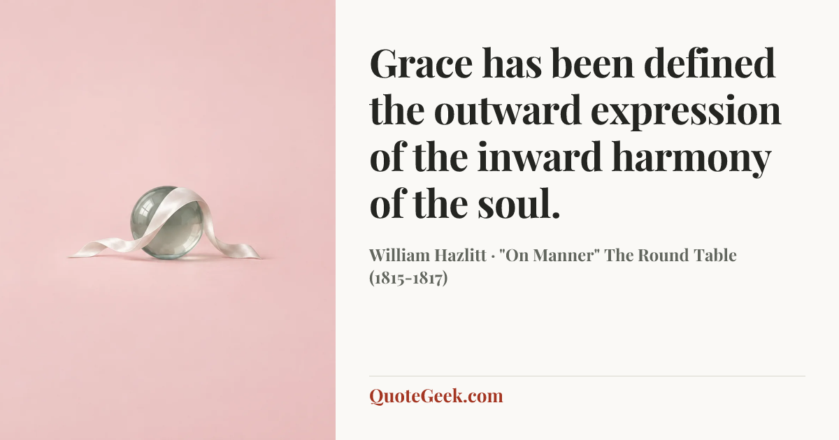 “Grace has been defined the outward expression of the inward harmony of the soul.” — William Hazlitt · "On Manner" The Round Table (1815-1817). Illustrated QuoteGeek card.