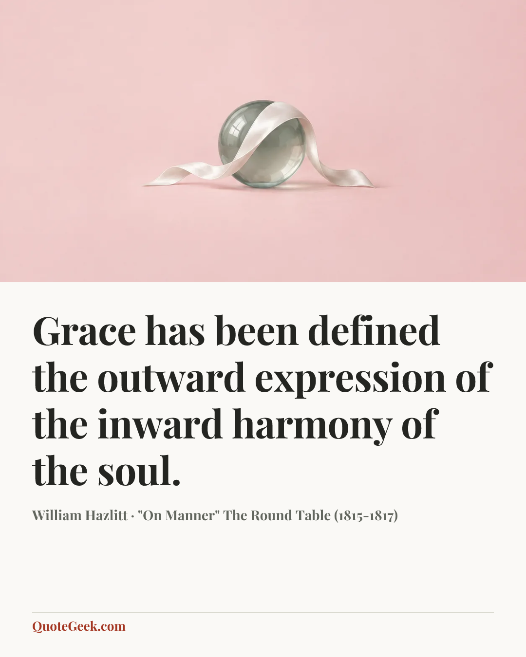 “Grace has been defined the outward expression of the inward harmony of the soul.” — William Hazlitt · "On Manner" The Round Table (1815-1817). Illustrated QuoteGeek card.
