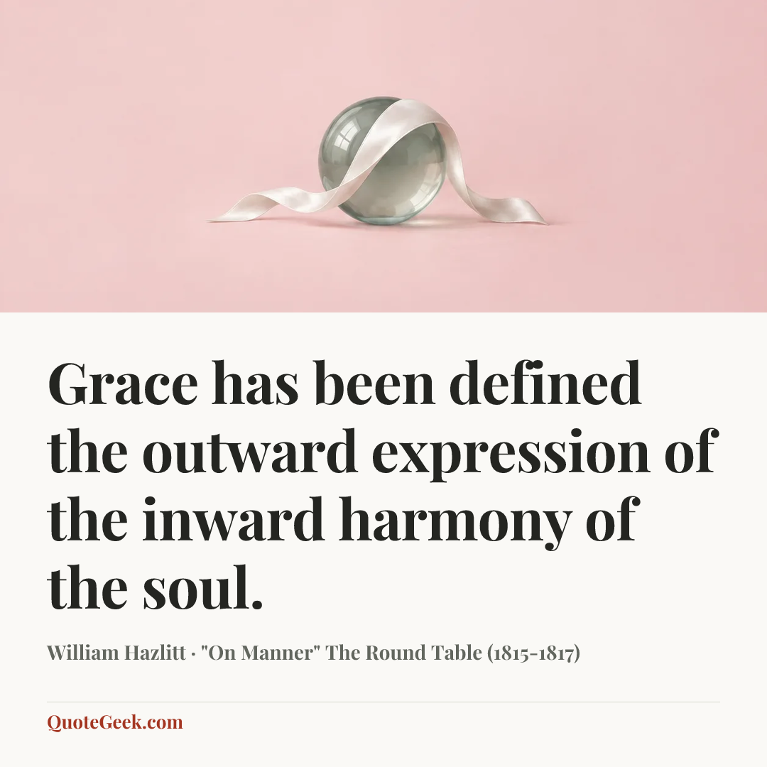 “Grace has been defined the outward expression of the inward harmony of the soul.” — William Hazlitt · "On Manner" The Round Table (1815-1817). Illustrated QuoteGeek card.